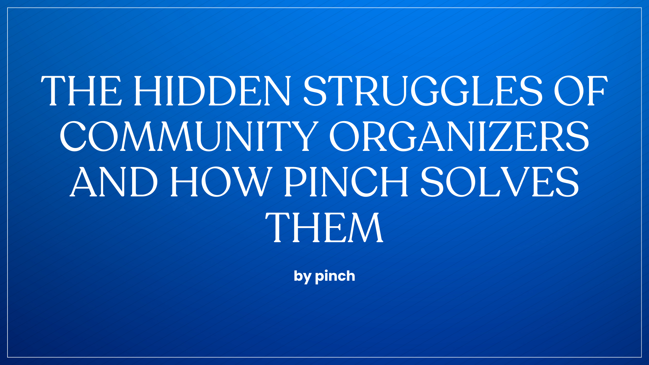 The Hidden Struggles of Community Organizers And How Pinch Solves Them