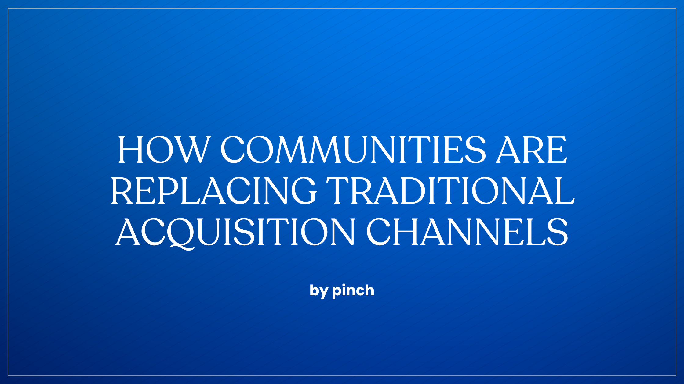 How Communities Are Replacing Traditional Acquisition Channels