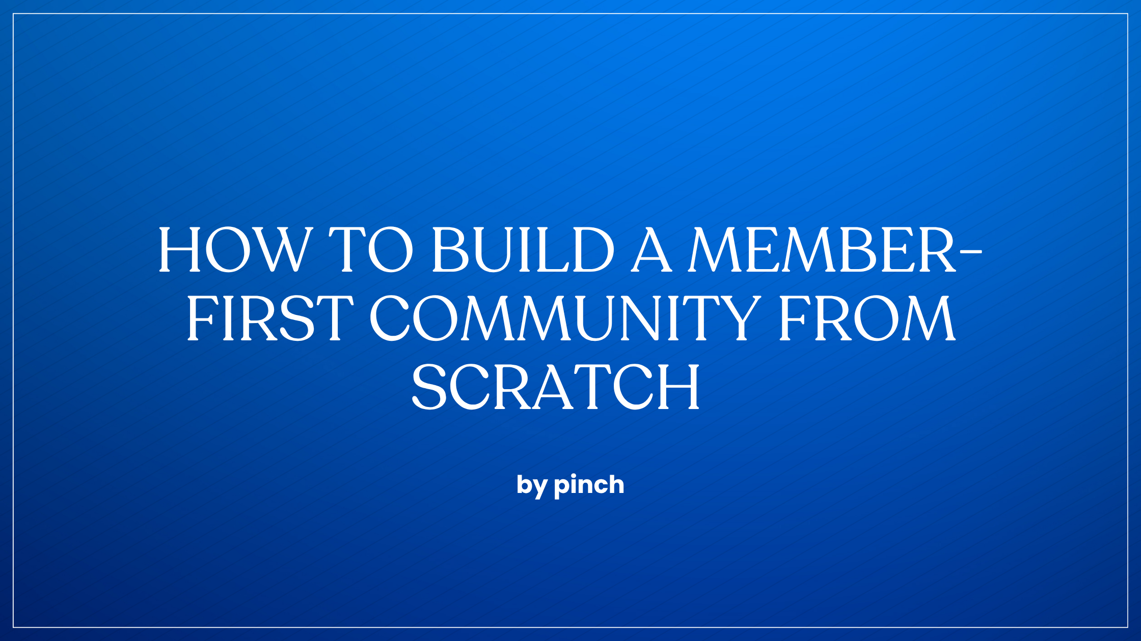 How to Build a Member-First Community from Scratch